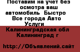 Поставим на учет без осмотра ваш автомобиль. Быстро. - Все города Авто » Услуги   . Калининградская обл.,Калининград г.